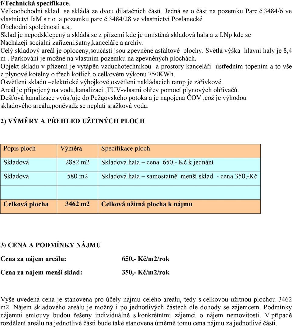 Celý skladový areál je oplocený,součástí jsou zpevněné asfaltové plochy. Světlá výška hlavní haly je 8,4 m. Parkování je moţné na vlastním pozemku na zpevněných plochách.