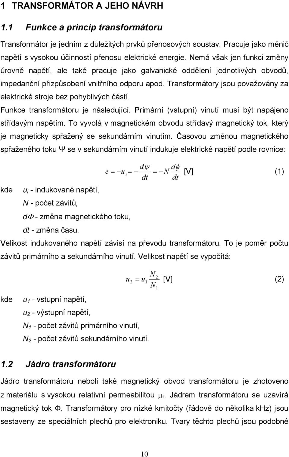 Nemá však jen funkci změny úrovně napětí, ale také pracuje jako galvanické oddělení jednotlivých obvodů, impedanční přizpůsobení vnitřního odporu apod.