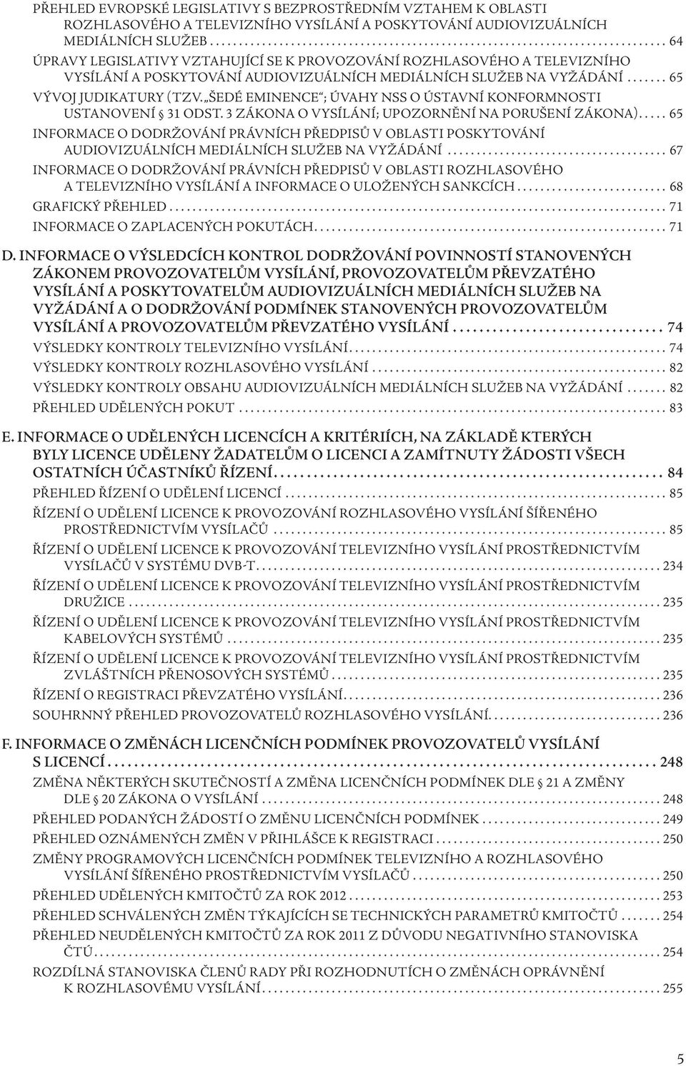 ...... 65 VÝVOJ JUDIKATURY (TZV. ŠEDÉ EMINENCE ; ÚVAHY NSS O ÚSTAVNÍ KONFORMNOSTI USTANOVENÍ 31 ODST. 3 ZÁKONA O VYSÍLÁNÍ; UPOZORNĚNÍ NA PORUŠENÍ ZÁKONA).