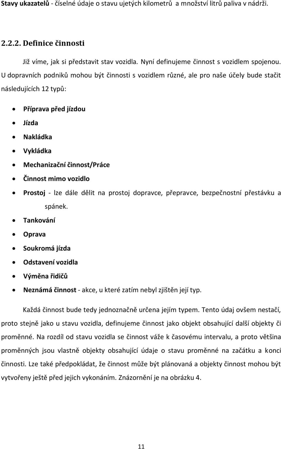 U dopravních podniků mohou být činnosti s vozidlem různé, ale pro naše účely bude stačit následujících 12 typů: Příprava před jízdou Jízda Nakládka Vykládka Mechanizační činnost/práce Činnost mimo