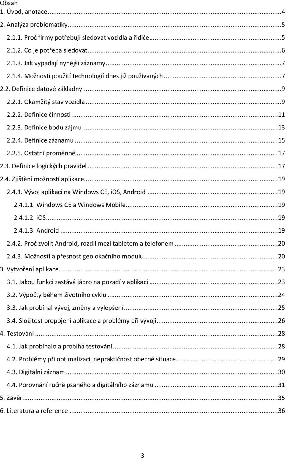 .. 17 2.4. Zjištění možností aplikace... 19 2.4.1. Vývoj aplikací na Windows CE, ios, Android... 19 2.4.1.1. Windows CE a Windows Mobile... 19 2.4.1.2. ios... 19 2.4.1.3. Android... 19 2.4.2. Proč zvolit Android, rozdíl mezi tabletem a telefonem.
