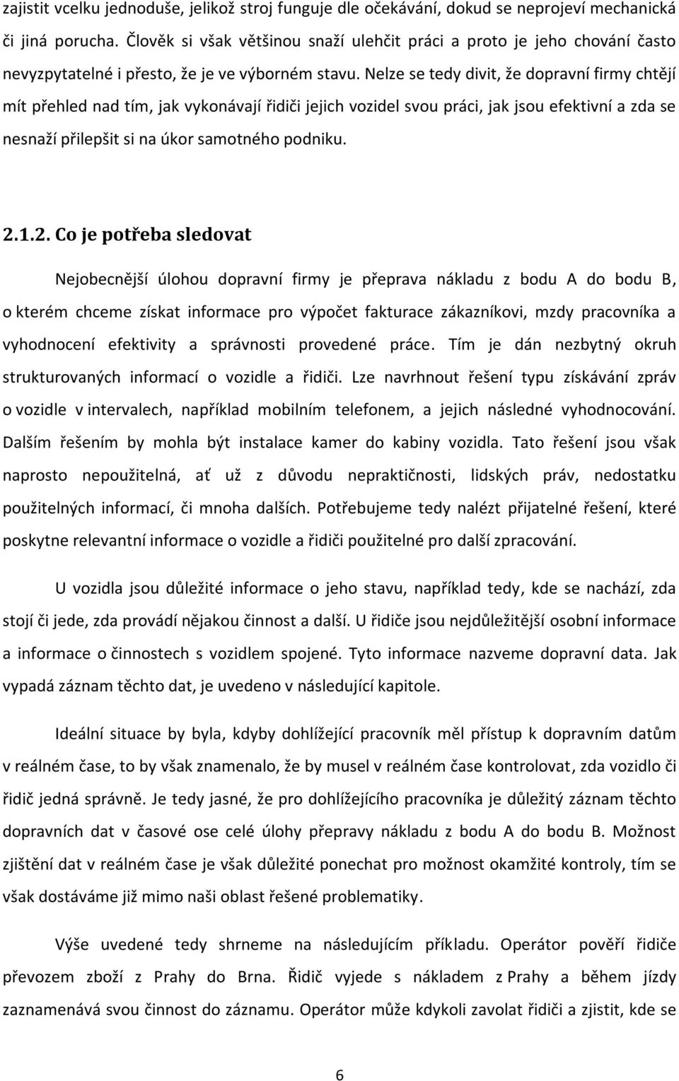 Nelze se tedy divit, že dopravní firmy chtějí mít přehled nad tím, jak vykonávají řidiči jejich vozidel svou práci, jak jsou efektivní a zda se nesnaží přilepšit si na úkor samotného podniku. 2.