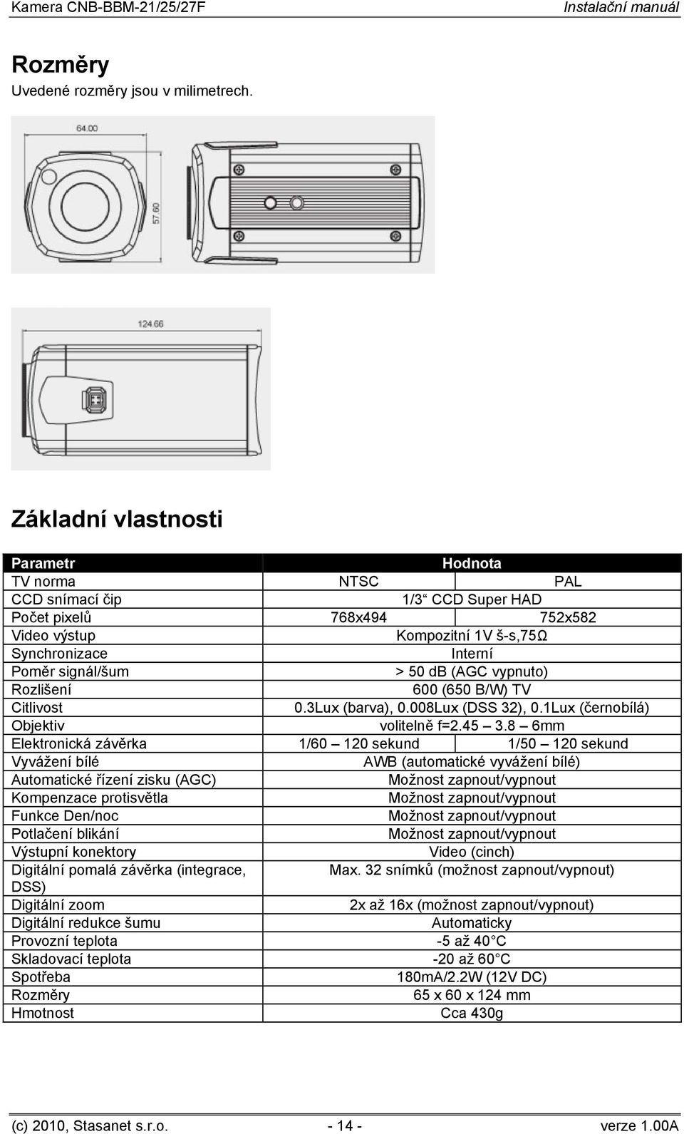 (AGC vypnuto) Rozlišení 600 (650 B/W) TV Citlivost 0.3Lux (barva), 0.008Lux (DSS 32), 0.1Lux (černobílá) Objektiv volitelně f=2.45 3.