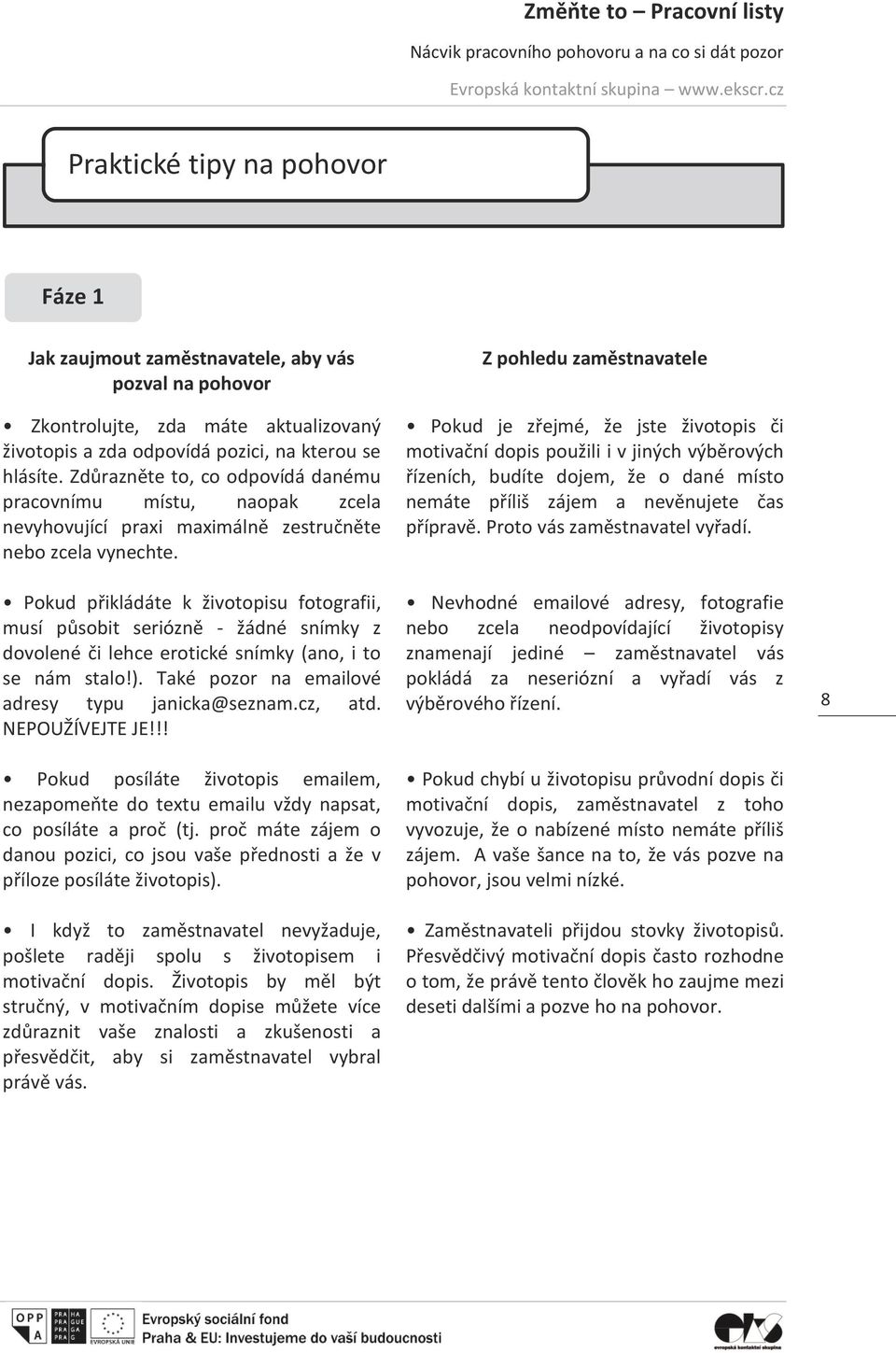 Pokud přikládáte k životopisu fotografii, musí působit seriózně - žádné snímky z dovolené či lehce erotické snímky (ano, i to se nám stalo!). Také pozor na emailové adresy typu janicka@seznam.cz, atd.