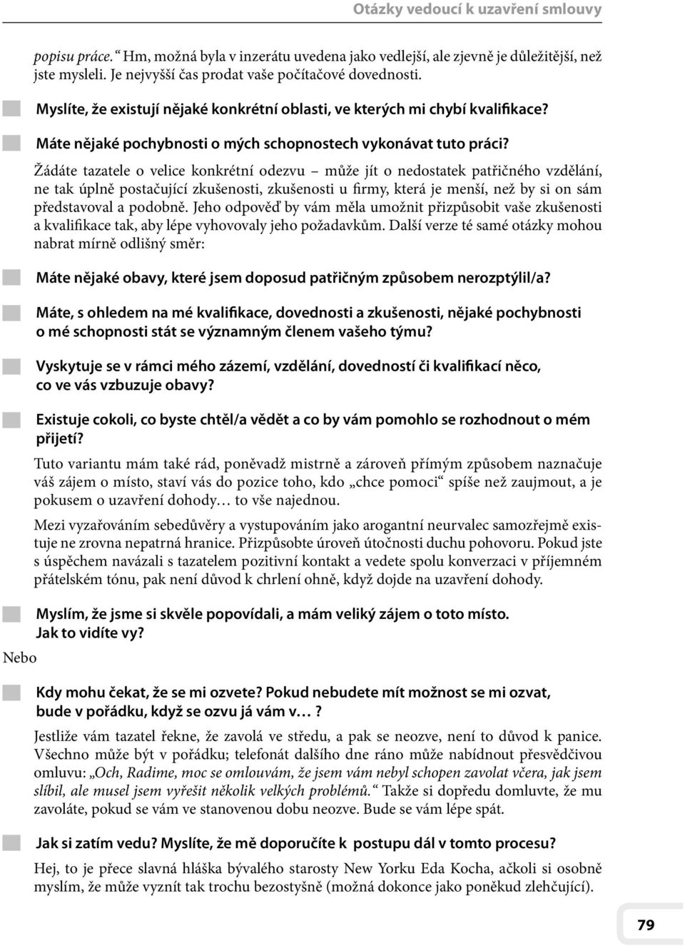 Žádáte tazatele o velice konkrétní odezvu může jít o nedostatek patřičného vzdělání, ne tak úplně postačující zkušenosti, zkušenosti u firmy, která je menší, než by si on sám představoval a podobně.