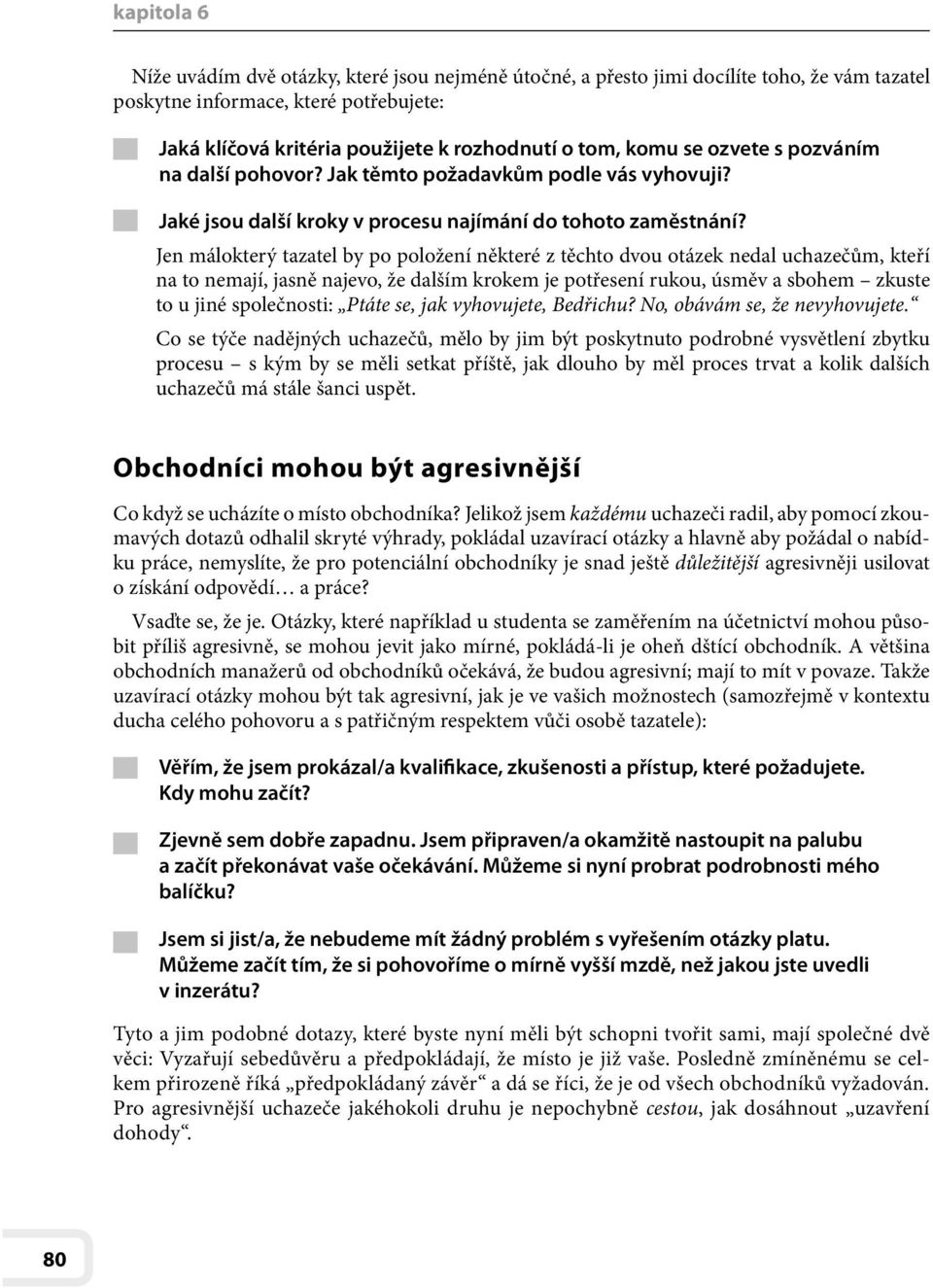 Jen málokterý tazatel by po položení některé z těchto dvou otázek nedal uchazečům, kteří na to nemají, jasně najevo, že dalším krokem je potřesení rukou, úsměv a sbohem zkuste to u jiné společnosti: