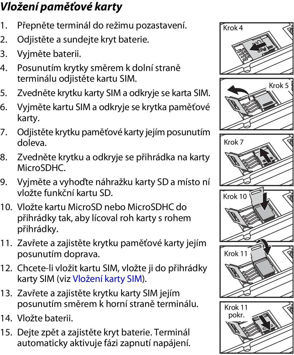 Zvedněte krytku a odkryje se přihrádka na karty MicroSDHC. 9. Vyjměte a vyhoďte náhražku karty SD a místo ní vložte funkční kartu SD. 10.