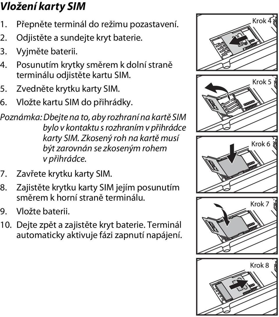 Poznámka: Dbejte na to, aby rozhraní na kartě SIM bylo v kontaktu s rozhraním v přihrádce karty SIM. Zkosený roh na kartě musí být zarovnán se zkoseným rohem v přihrádce.