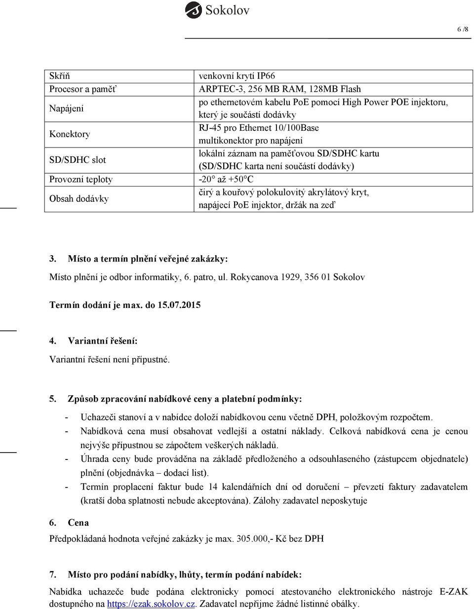 kouřový polokulovitý akrylátový kryt, napájecí PoE injektor, držák na zeď 3. Místo a termín plnění veřejné zakázky: Místo plnění je odbor informatiky, 6. patro, ul.