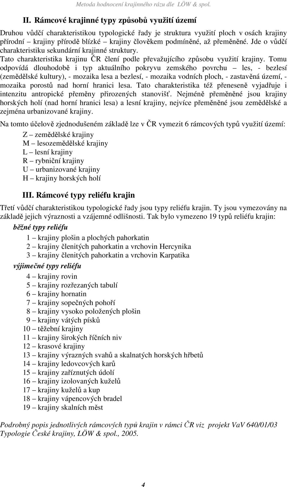 Tomu odpovídá dlouhodobě i typ aktuálního pokryvu zemského povrchu les, - bezlesí (zemědělské kultury), - mozaika lesa a bezlesí, - mozaika vodních ploch, - zastavěná území, - mozaika porostů nad