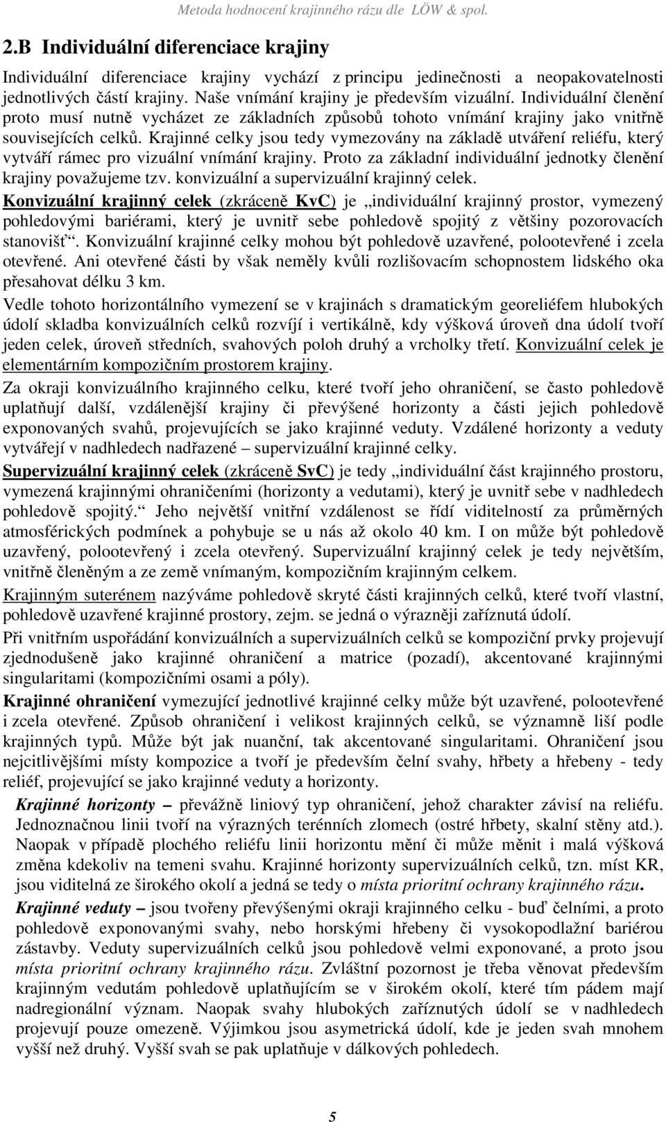 Krajinné celky jsou tedy vymezovány na základě utváření reliéfu, který vytváří rámec pro vizuální vnímání krajiny. Proto za základní individuální jednotky členění krajiny považujeme tzv.