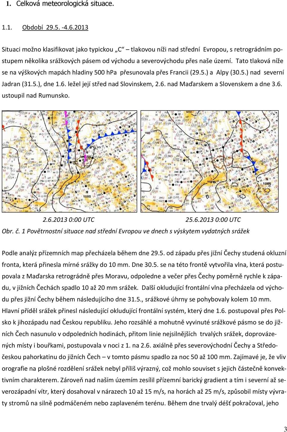 Tato tlaková níže se na výškových mapách hladiny 500 hpa přesunovala přes Francii (29.5.) a Alpy (30.5.) nad severní Jadran (31.5.), dne 1.6. ležel její střed nad Slovinskem, 2.6. nad Maďarskem a Slovenskem a dne 3.