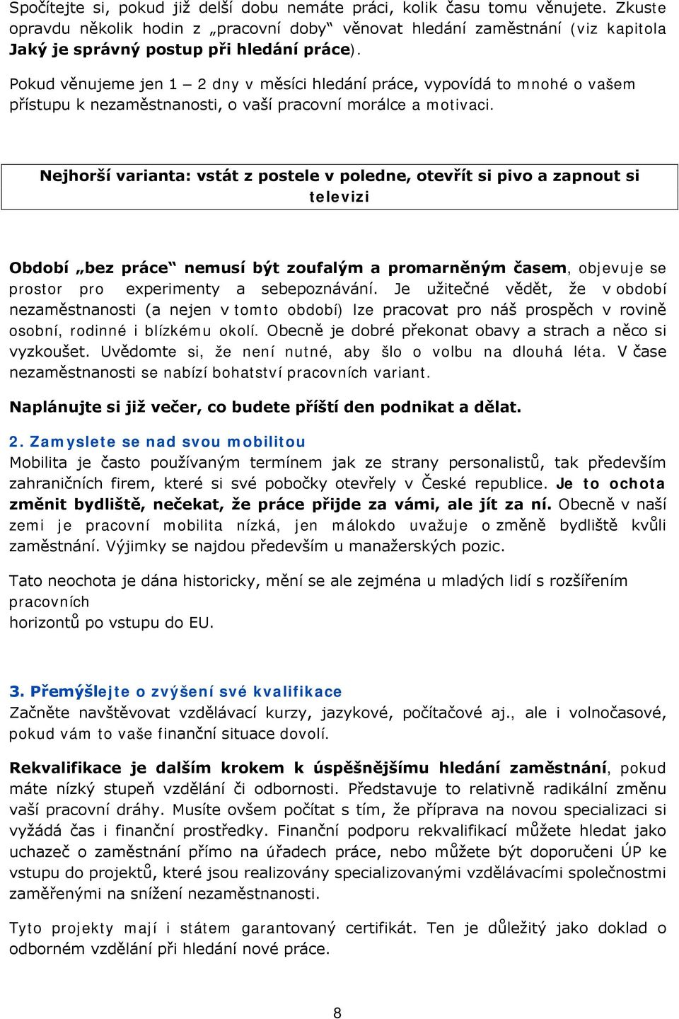 Pokud věnujeme jen 1 2 dny v měsíci hledání práce, vypovídá to mnohé o vašem přístupu k nezaměstnanosti, o vaší pracovní morálce a motivaci.