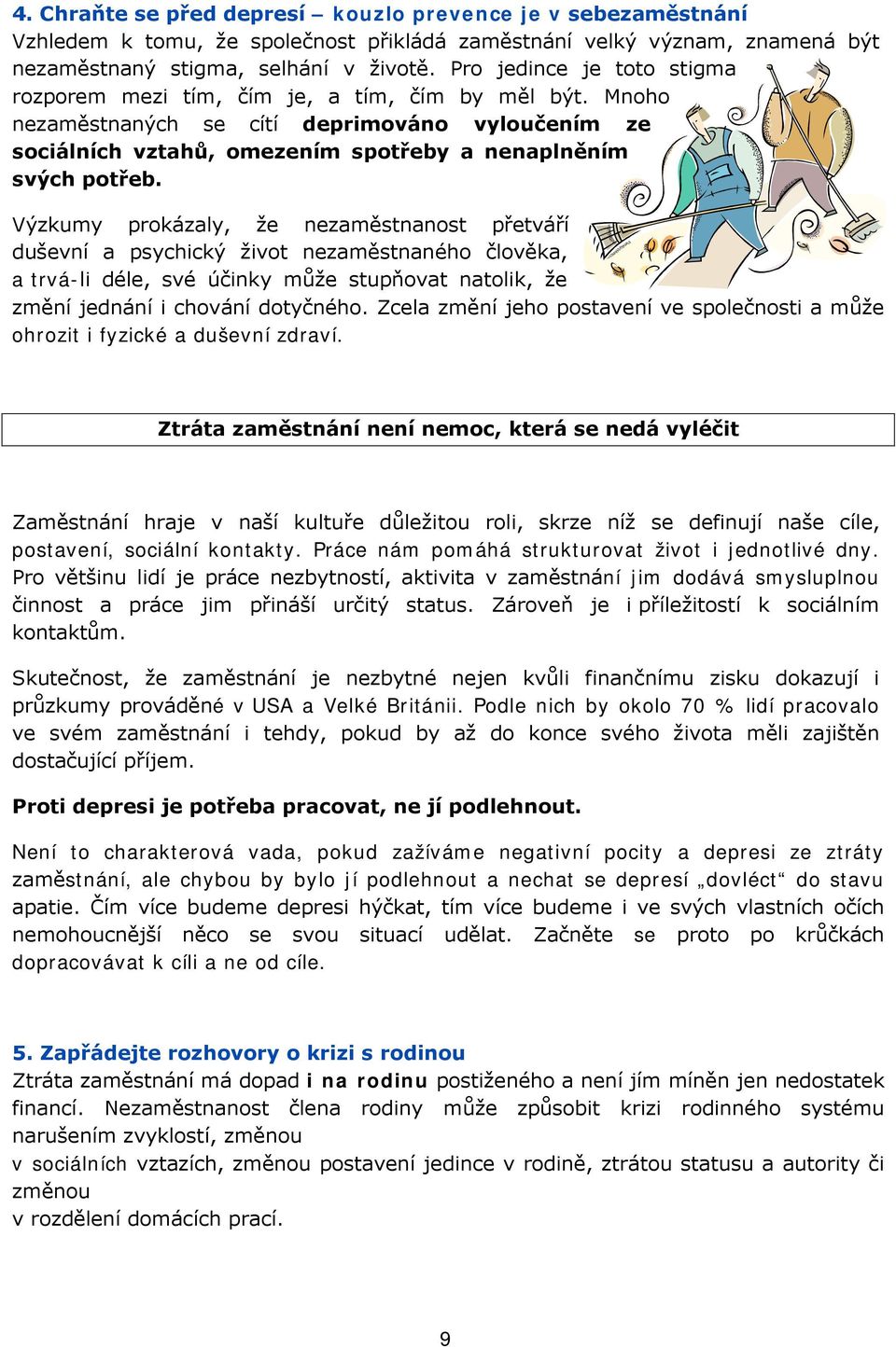 Výzkumy prokázaly, že nezaměstnanost přetváří duševní a psychický život nezaměstnaného člověka, a trvá-li déle, své účinky může stupňovat natolik, že změní jednání i chování dotyčného.