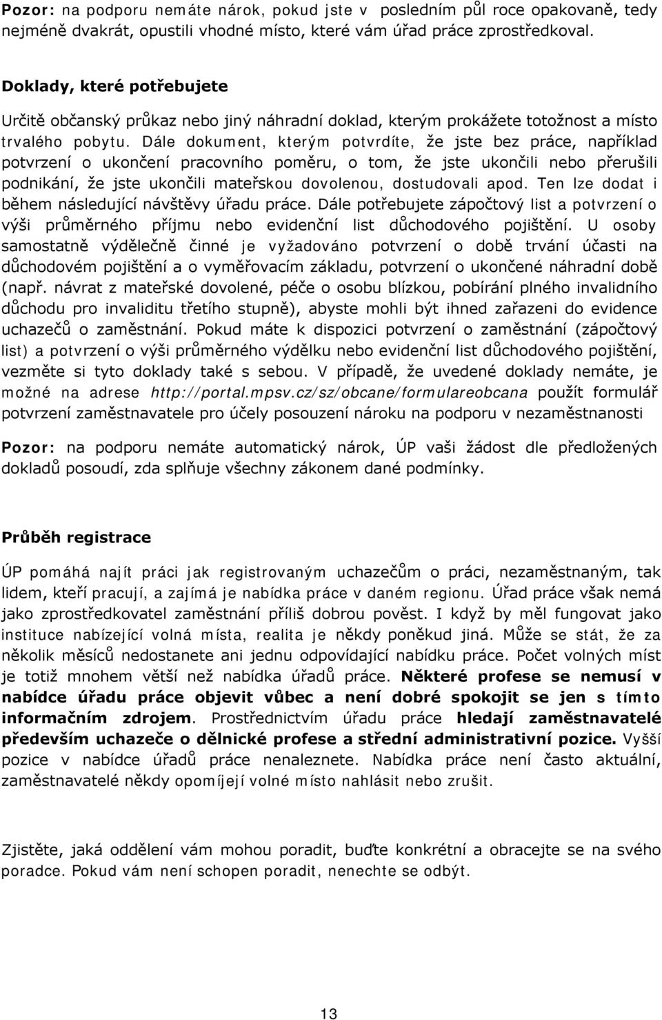 Dále dokument, kterým potvrdíte, že jste bez práce, například potvrzení o ukončení pracovního poměru, o tom, že jste ukončili nebo přerušili podnikání, že jste ukončili mateřskou dovolenou,