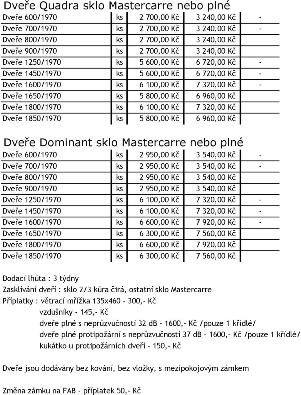 1800/1970 ks 6 100,00 Kč 7 320,00 Kč Dveře 1850/1970 ks 5 800,00 Kč 6 960,00 Kč Dveře Dominant sklo Mastercarre nebo plné Dveře 600/1970 ks 2 950,00 Kč 3 540,00 Kč - Dveře 700/1970 ks 2 950,00 Kč 3