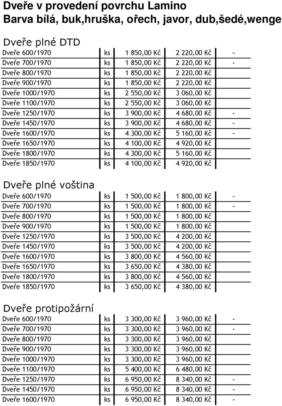 680,00 Kč - Dveře 1450/1970 ks 3 900,00 Kč 4 680,00 Kč - Dveře 1600/1970 ks 4 300,00 Kč 5 160,00 Kč - Dveře 1650/1970 ks 4 100,00 Kč 4 920,00 Kč Dveře 1800/1970 ks 4 300,00 Kč 5 160,00 Kč Dveře