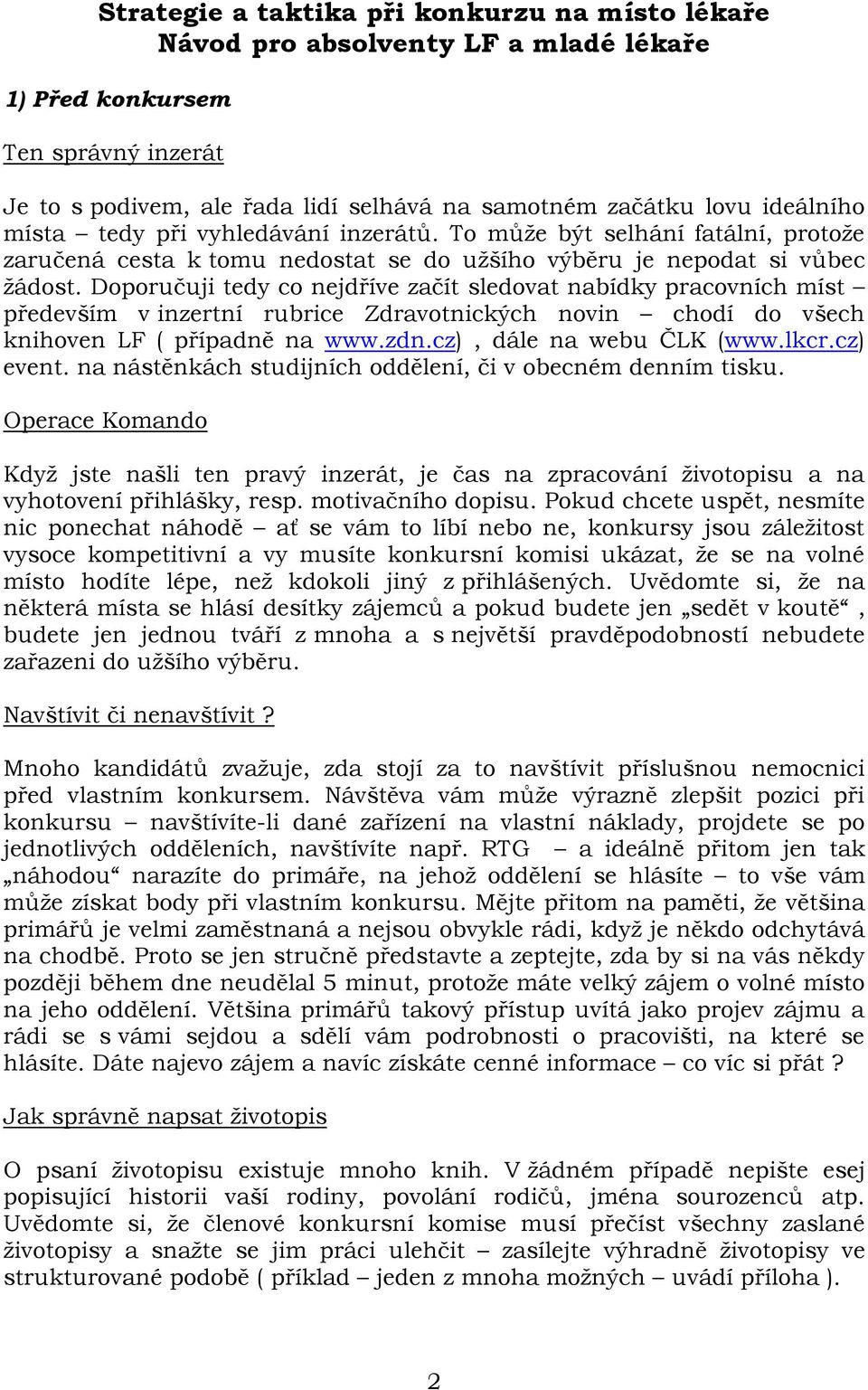 Doporučuji tedy co nejdříve začít sledovat nabídky pracovních míst především v inzertní rubrice Zdravotnických novin chodí do všech knihoven LF ( případně na www.zdn.cz), dále na webu ČLK (www.lkcr.