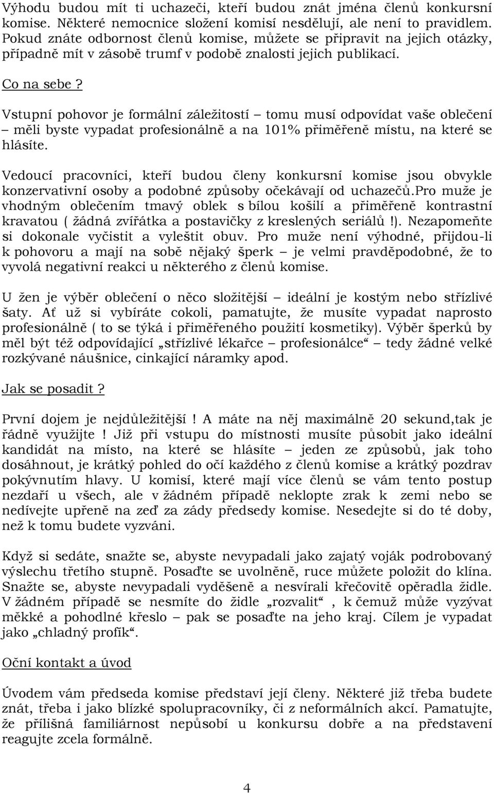 Vstupní pohovor je formální záležitostí tomu musí odpovídat vaše oblečení měli byste vypadat profesionálně a na 101% přiměřeně místu, na které se hlásíte.