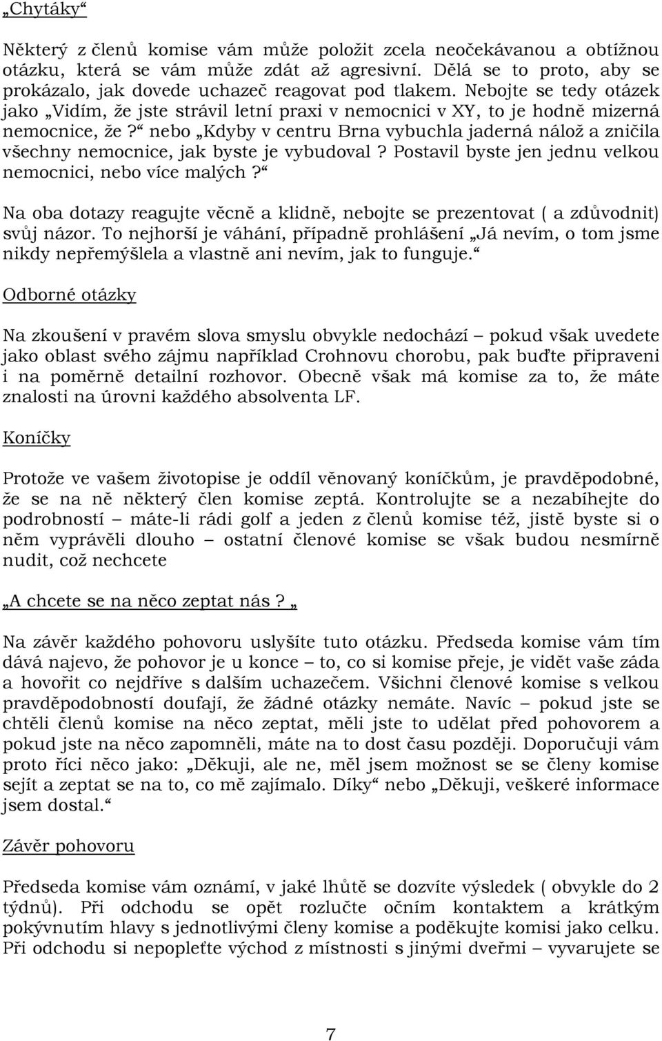 nebo Kdyby v centru Brna vybuchla jaderná nálož a zničila všechny nemocnice, jak byste je vybudoval? Postavil byste jen jednu velkou nemocnici, nebo více malých?