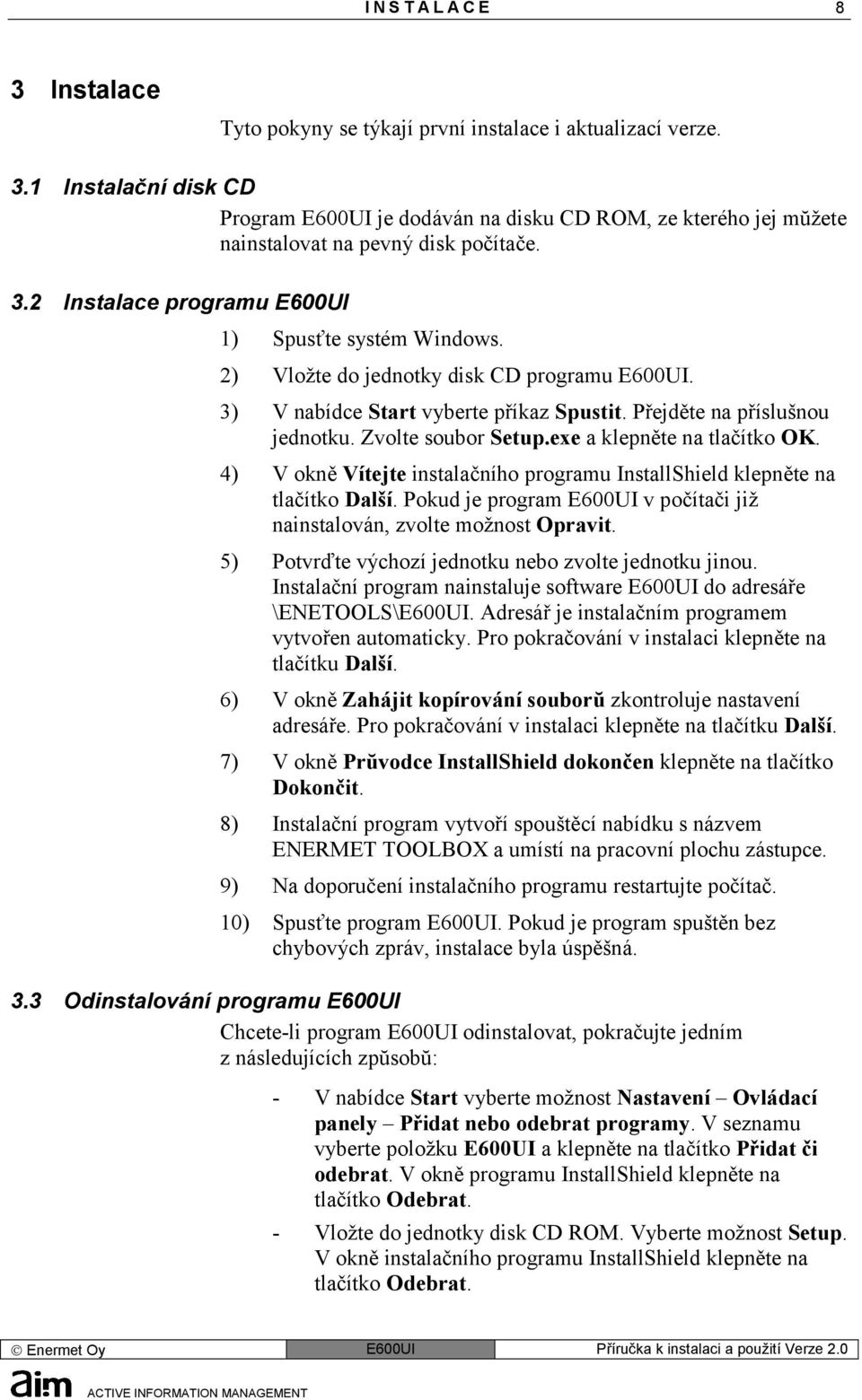 exe a klepněte na tlačítko OK. 4) V okně Vítejte instalačního programu InstallShield klepněte na tlačítko Další. Pokud je program E600UI v počítači již nainstalován, zvolte možnost Opravit.