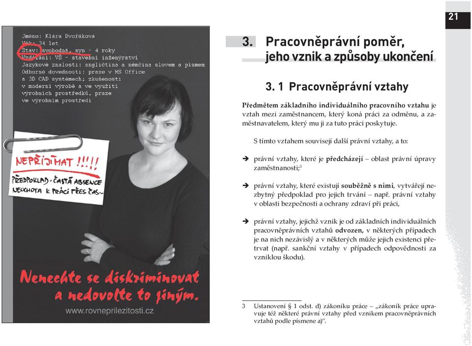 S tímto vztahem souvisejí další právní vztahy, a to: právní vztahy, které je předcházejí oblast právní úpravy zaměstnanosti; 3 právní vztahy, které existují souběžně s nimi, vytvářejí nezbytný