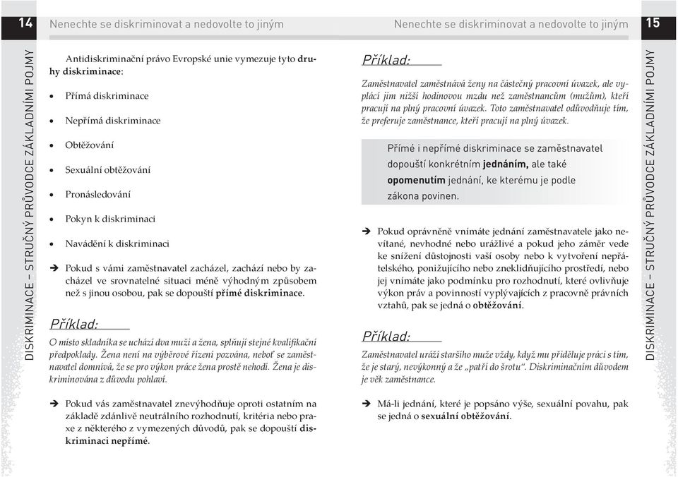 dopouští přímé diskriminace. Příklad: O místo skladníka se uchází dva muži a žena, splňují stejné kvalifikační předpoklady.