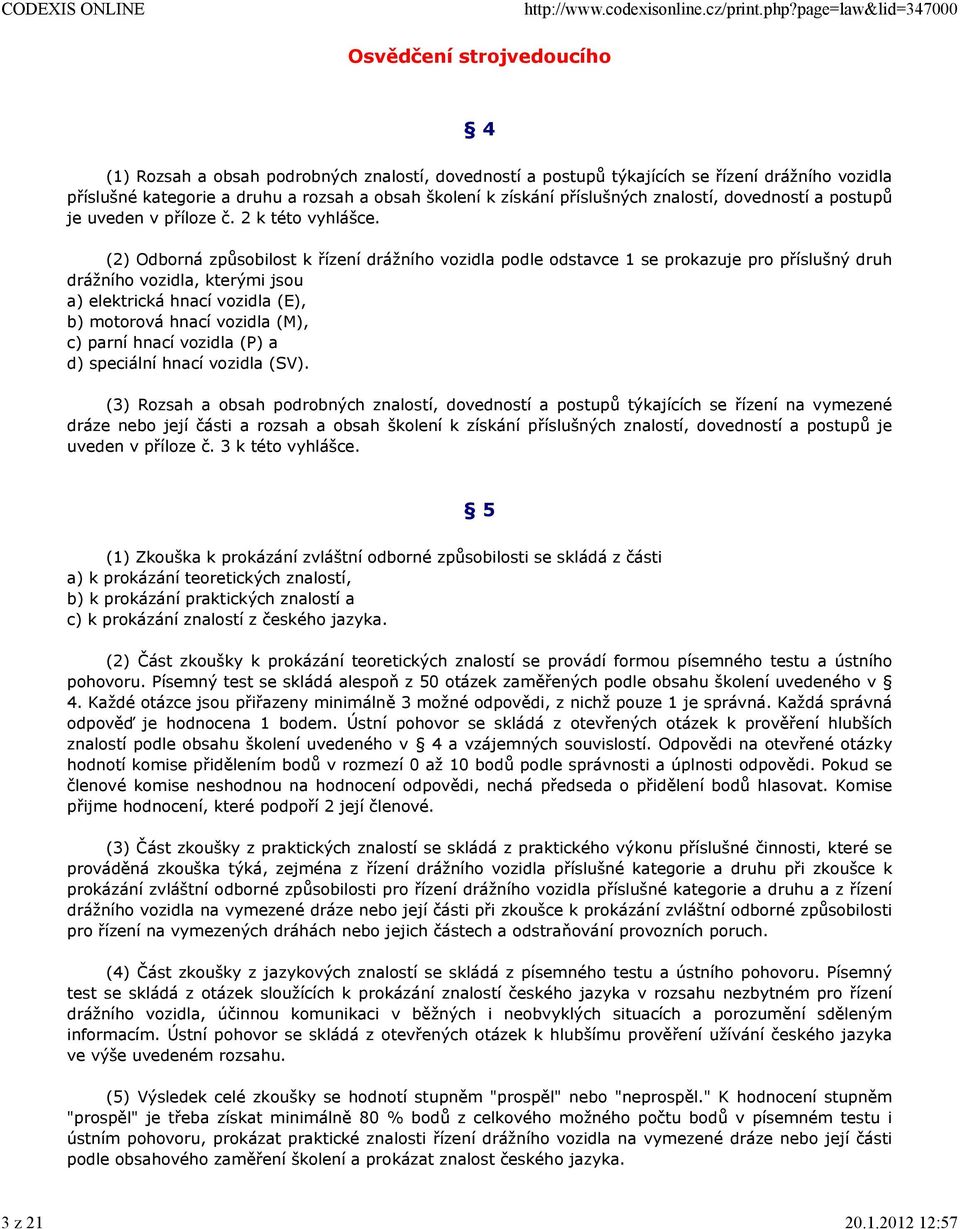 (2) Odborná způsobilost k řízení drážního vozidla podle odstavce 1 se prokazuje pro příslušný druh drážního vozidla, kterými jsou a) elektrická hnací vozidla (E), b) motorová hnací vozidla (M), c)