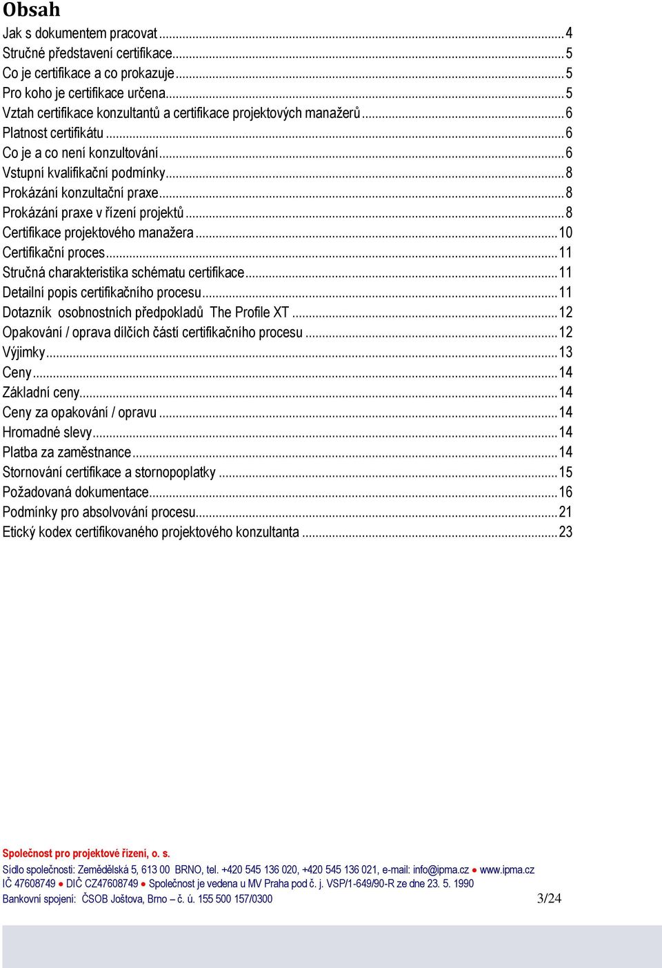 .. 8 Prokázání praxe v řízení projektů... 8 Certifikace projektového manažera... 10 Certifikační proces... 11 Stručná charakteristika schématu certifikace... 11 Detailní popis certifikačního procesu.