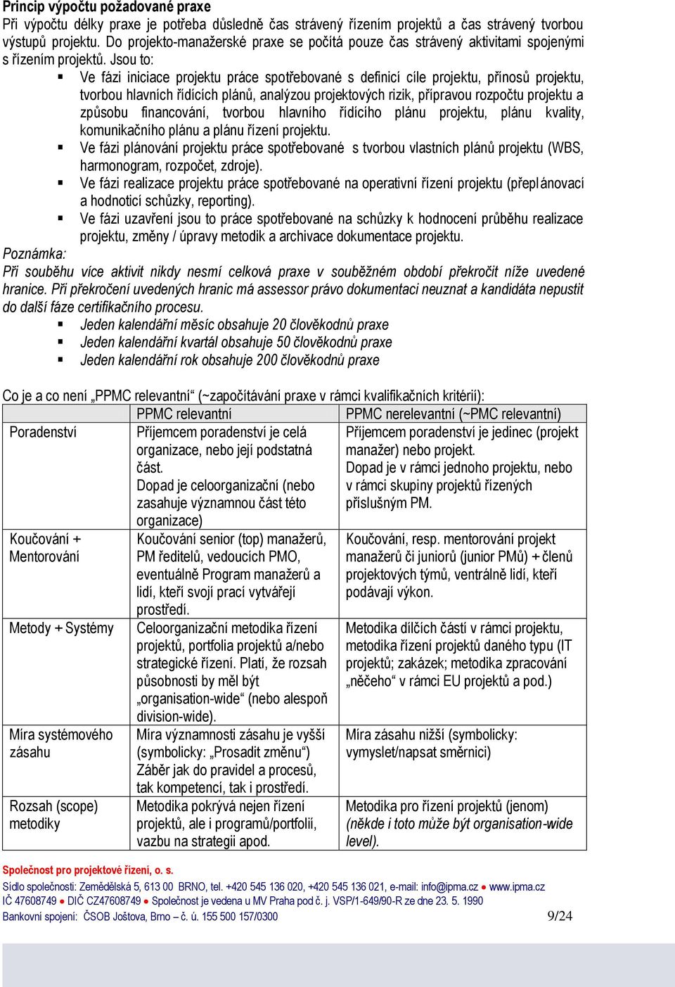 Jsou to: Ve fázi iniciace projektu práce spotřebované s definicí cíle projektu, přínosů projektu, tvorbou hlavních řídících plánů, analýzou projektových rizik, přípravou rozpočtu projektu a způsobu