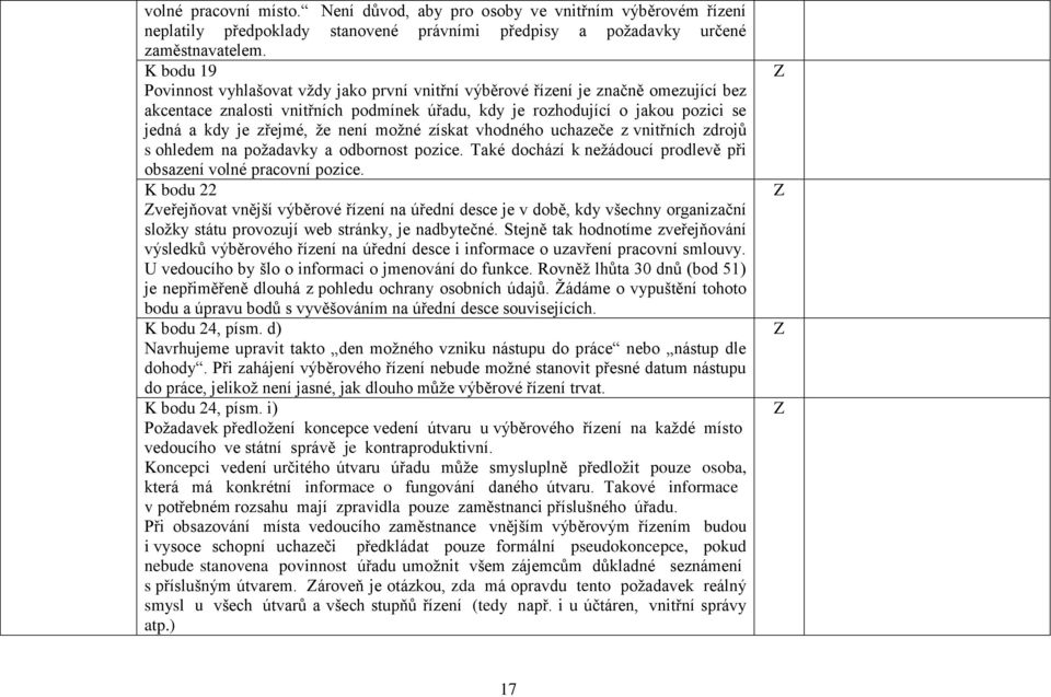 že není možné získat vhodného uchazeče z vnitřních zdrojů s ohledem na požadavky a odbornost pozice. Také dochází k nežádoucí prodlevě při obsazení volné pracovní pozice.