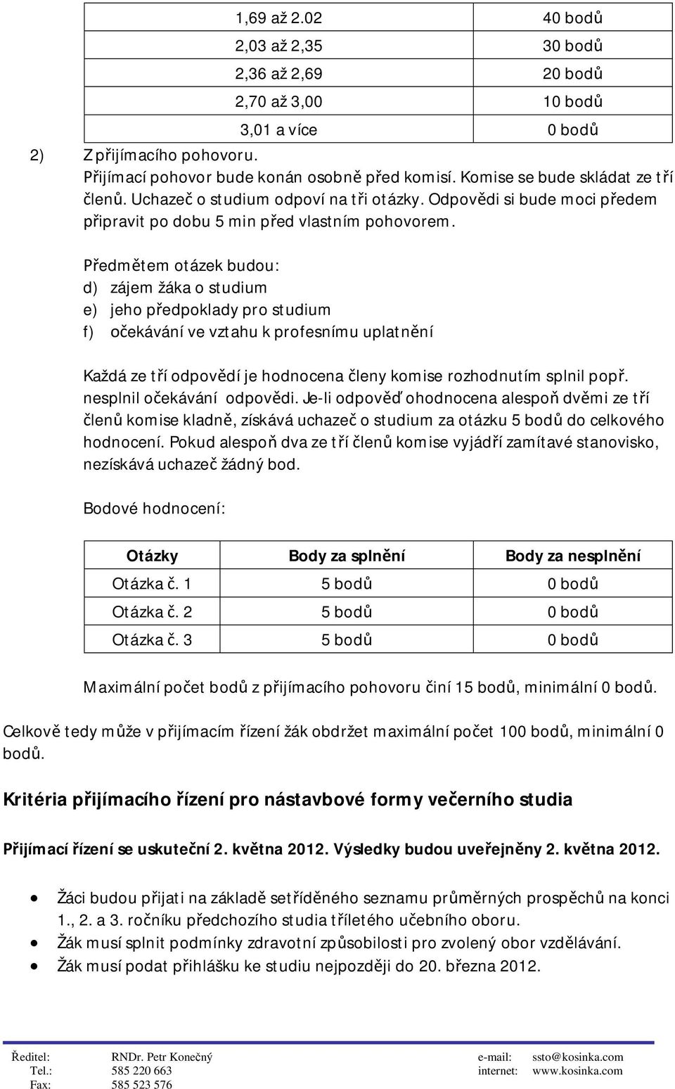 edmtem otázek budou: d) zájem žáka o studium e) jeho pedpoklady pro studium f) ekávání ve vztahu k profesnímu uplatnní Každá ze tí odpovdí je hodnocena leny komise rozhodnutím splnil pop.