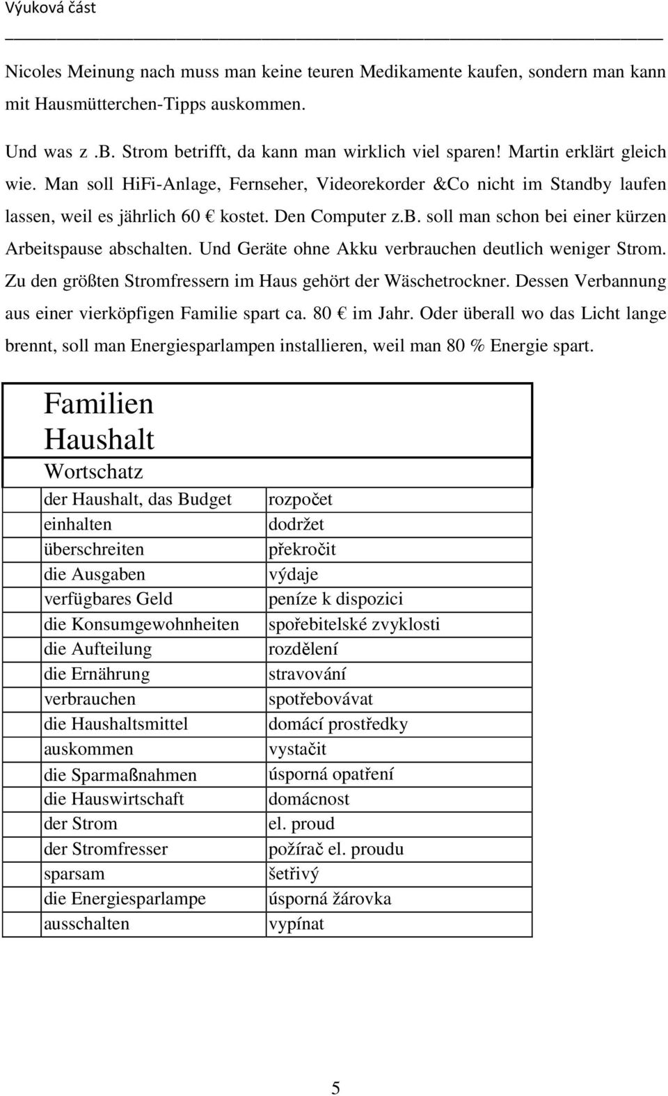 Und Geräte ohne Akku verbrauchen deutlich weniger Strom. Zu den größten Stromfressern im Haus gehört der Wäschetrockner. Dessen Verbannung aus einer vierköpfigen Familie spart ca. 80 im Jahr.