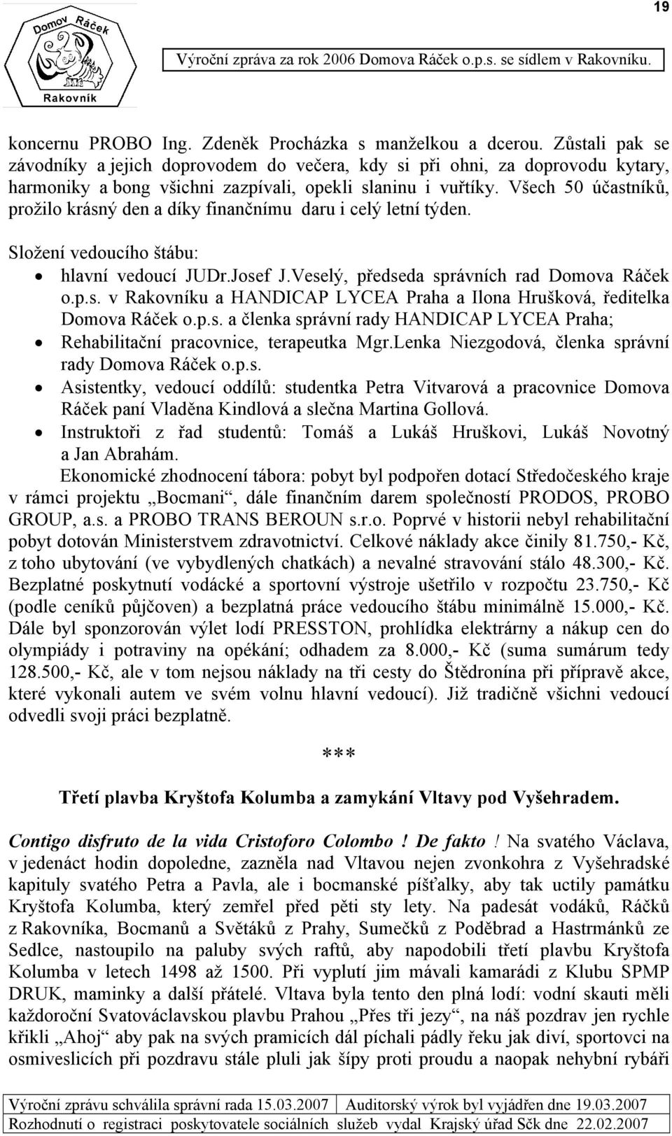 Všech 50 účastníků, prožilo krásný den a díky finančnímu daru i celý letní týden. Složení vedoucího štábu: hlavní vedoucí JUDr.Josef J.Veselý, předseda správních rad Domova Ráček o.p.s. v Rakovníku a HANDICAP LYCEA Praha a Ilona Hrušková, ředitelka Domova Ráček o.