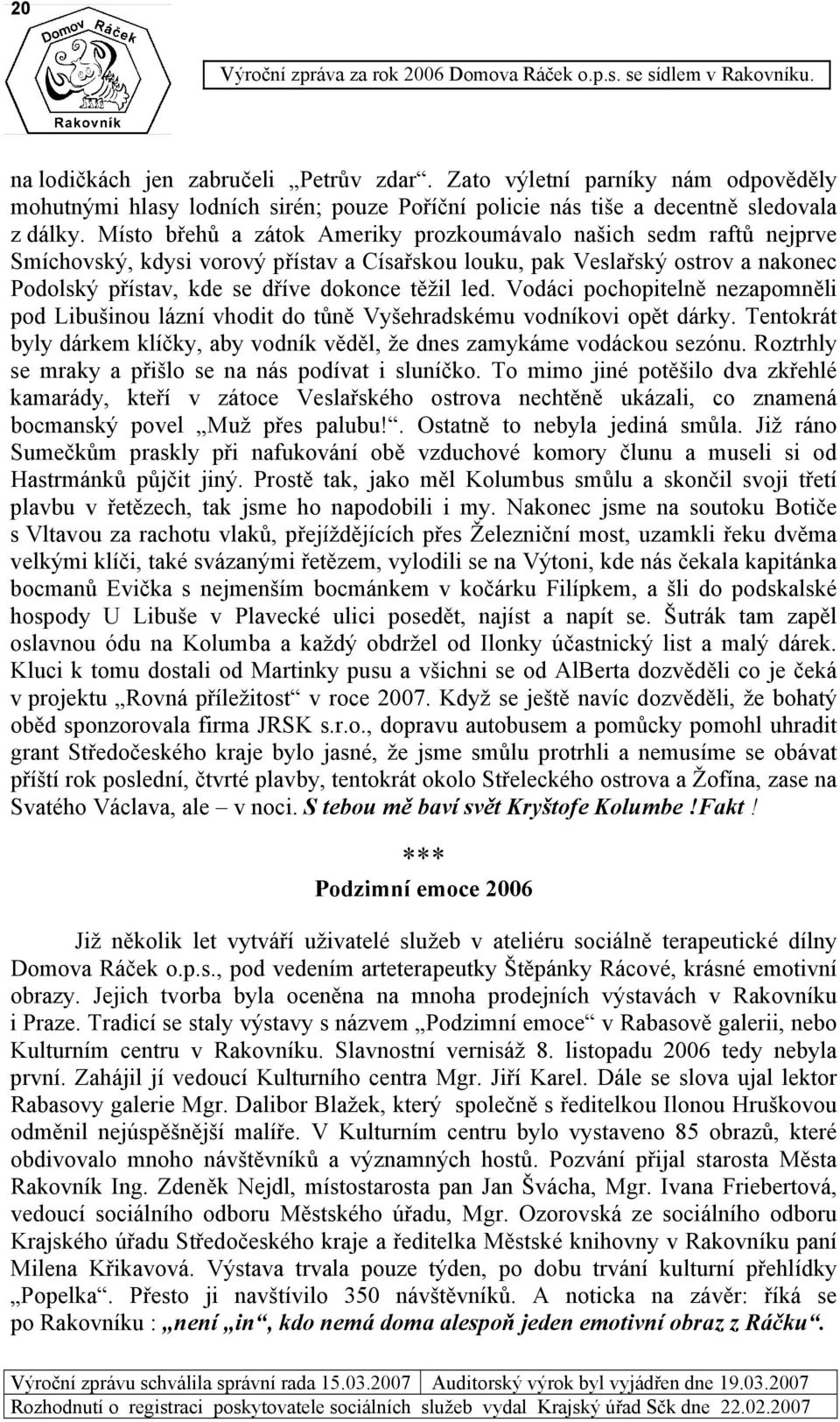 Vodáci pochopitelně nezapomněli pod Libušinou lázní vhodit do tůně Vyšehradskému vodníkovi opět dárky. Tentokrát byly dárkem klíčky, aby vodník věděl, že dnes zamykáme vodáckou sezónu.