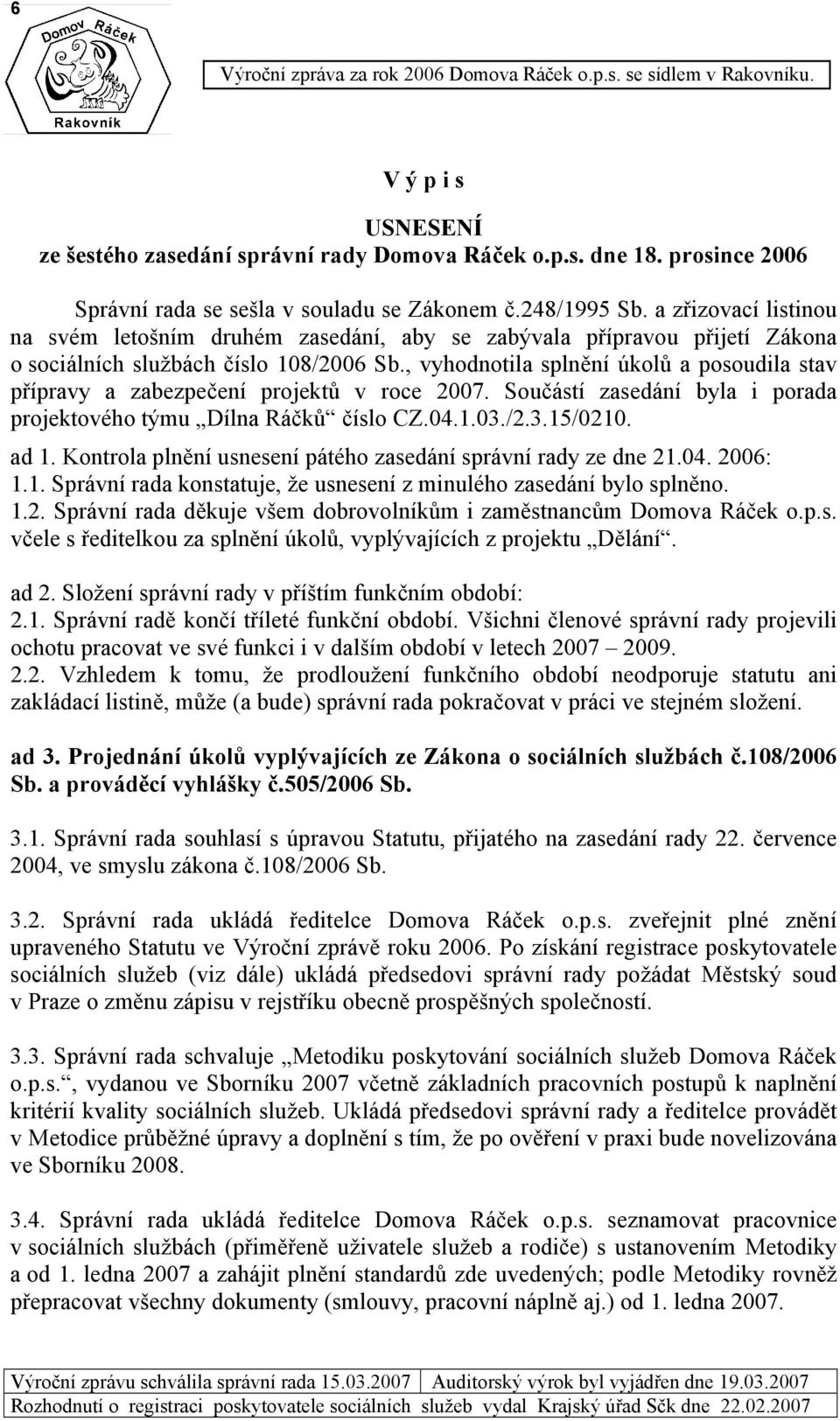 , vyhodnotila splnění úkolů a posoudila stav přípravy a zabezpečení projektů v roce 2007. Součástí zasedání byla i porada projektového týmu Dílna Ráčků číslo CZ.04.1.03./2.3.15/0210. ad 1.