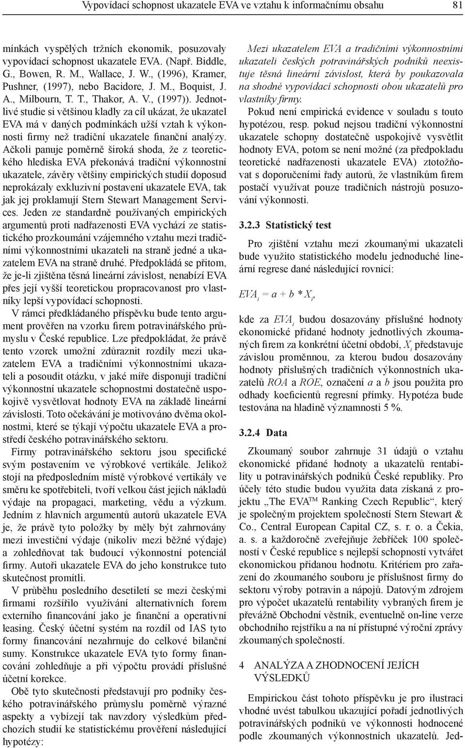 Jednotlivé studie si většinou kladly za cíl ukázat, že ukazatel EVA má v daných podmínkách užší vztah k výkonnosti firmy než tradiční ukazatele finanční analýzy.