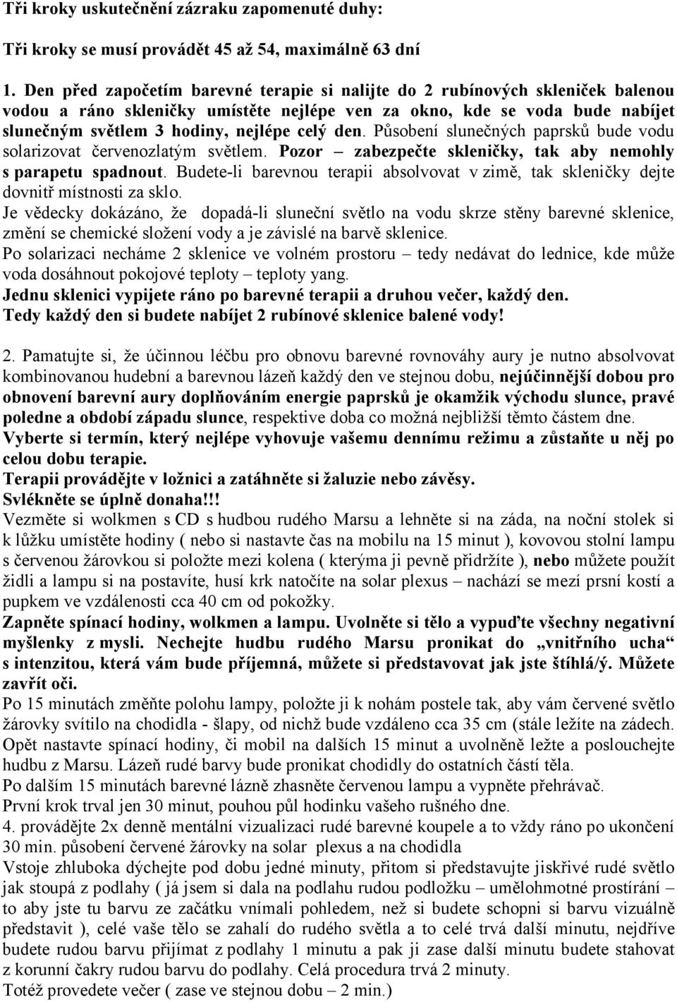 den. Působení slunečných paprsků bude vodu solarizovat červenozlatým světlem. Pozor zabezpečte skleničky, tak aby nemohly s parapetu spadnout.