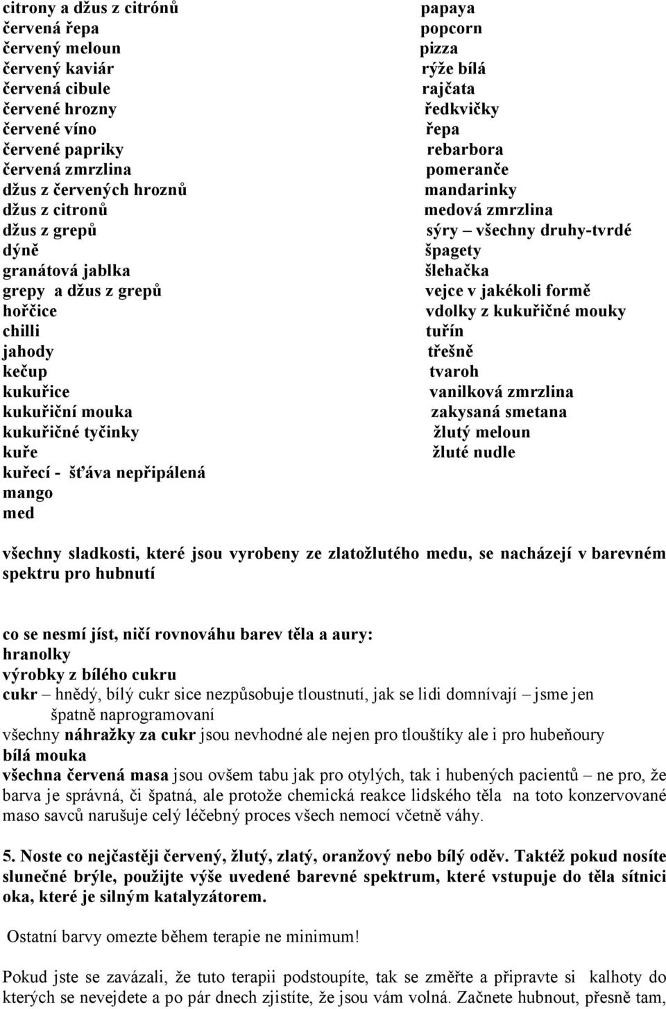 ředkvičky řepa rebarbora pomeranče mandarinky medová zmrzlina sýry všechny druhy-tvrdé špagety šlehačka vejce v jakékoli formě vdolky z kukuřičné mouky tuřín třešně tvaroh vanilková zmrzlina zakysaná