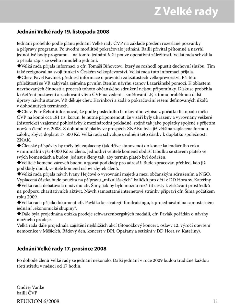 Velká rada přijala informaci o cfr. Tomáši Biňovcovi, který se rozhodl opustit duchovní službu. Tím také rezignoval na svoji funkci v Českém velkopřevorství. Velká rada tuto informaci přijala. Chev.