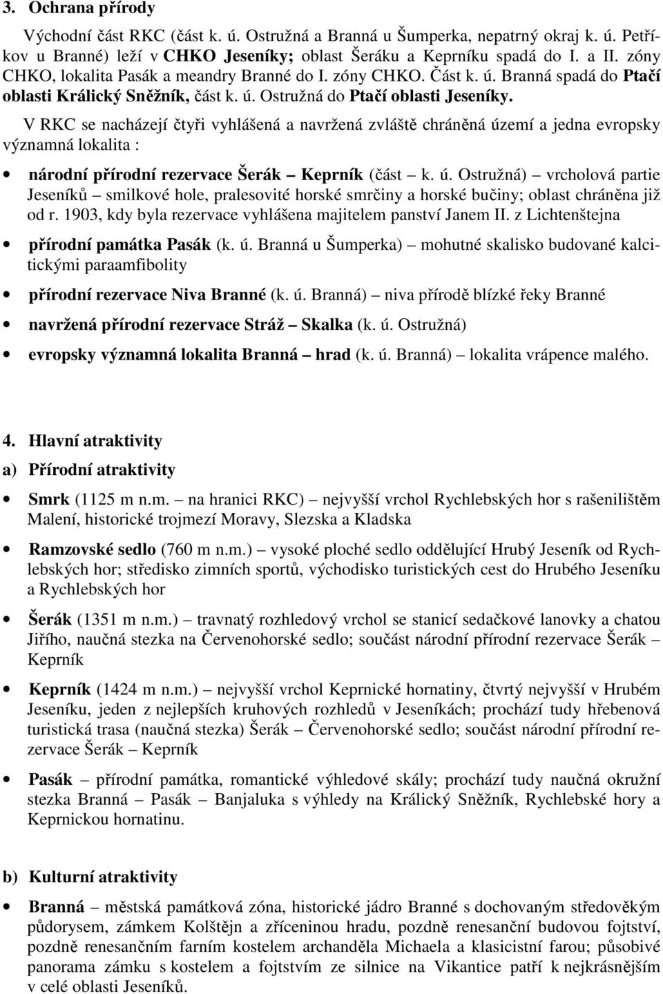 V RKC se nacházejí čtyři vyhlášená a navržená zvláště chráněná území a jedna evropsky významná lokalita : národní přírodní rezervace Šerák Keprník (část k. ú. ) vrcholová partie Jeseníků smilkové hole, pralesovité horské smrčiny a horské bučiny; oblast chráněna již od r.