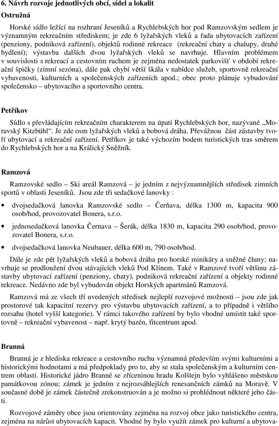 Hlavním problémem v souvislosti s rekreací a cestovním ruchem je zejména nedostatek parkovišť v období rekreační špičky (zimní sezóna), dále pak chybí větší škála v nabídce služeb, sportovně