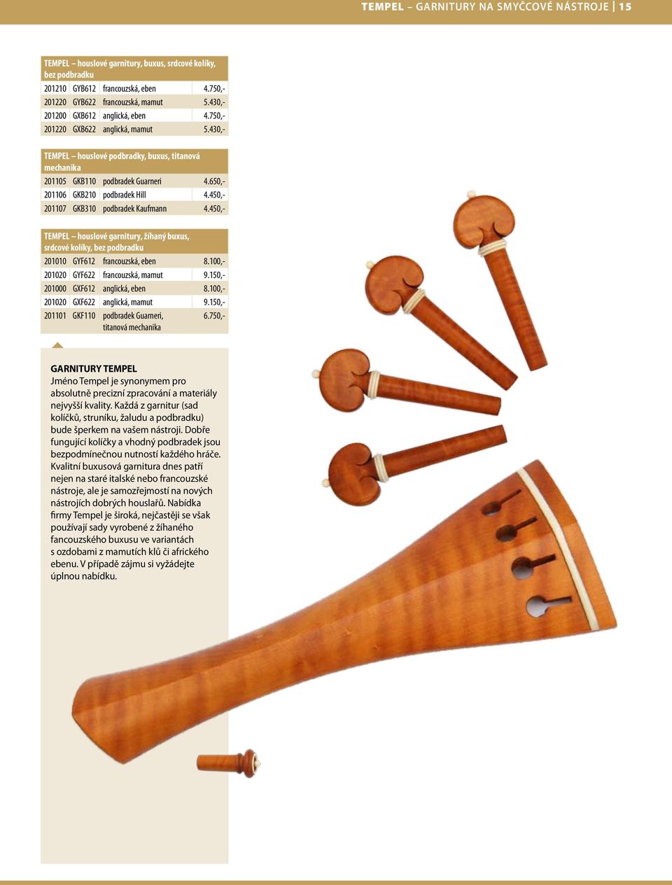 650,- 201106 GKB210 podbradek Hill 4.450,- 201107 GKB310 podbradek Kaufmann 4.450,- TEMPEL houslové garnitury, žíhaný buxus, srdcové kolíky, bez podbradku 201010 GYF612 francouzská, eben 8.