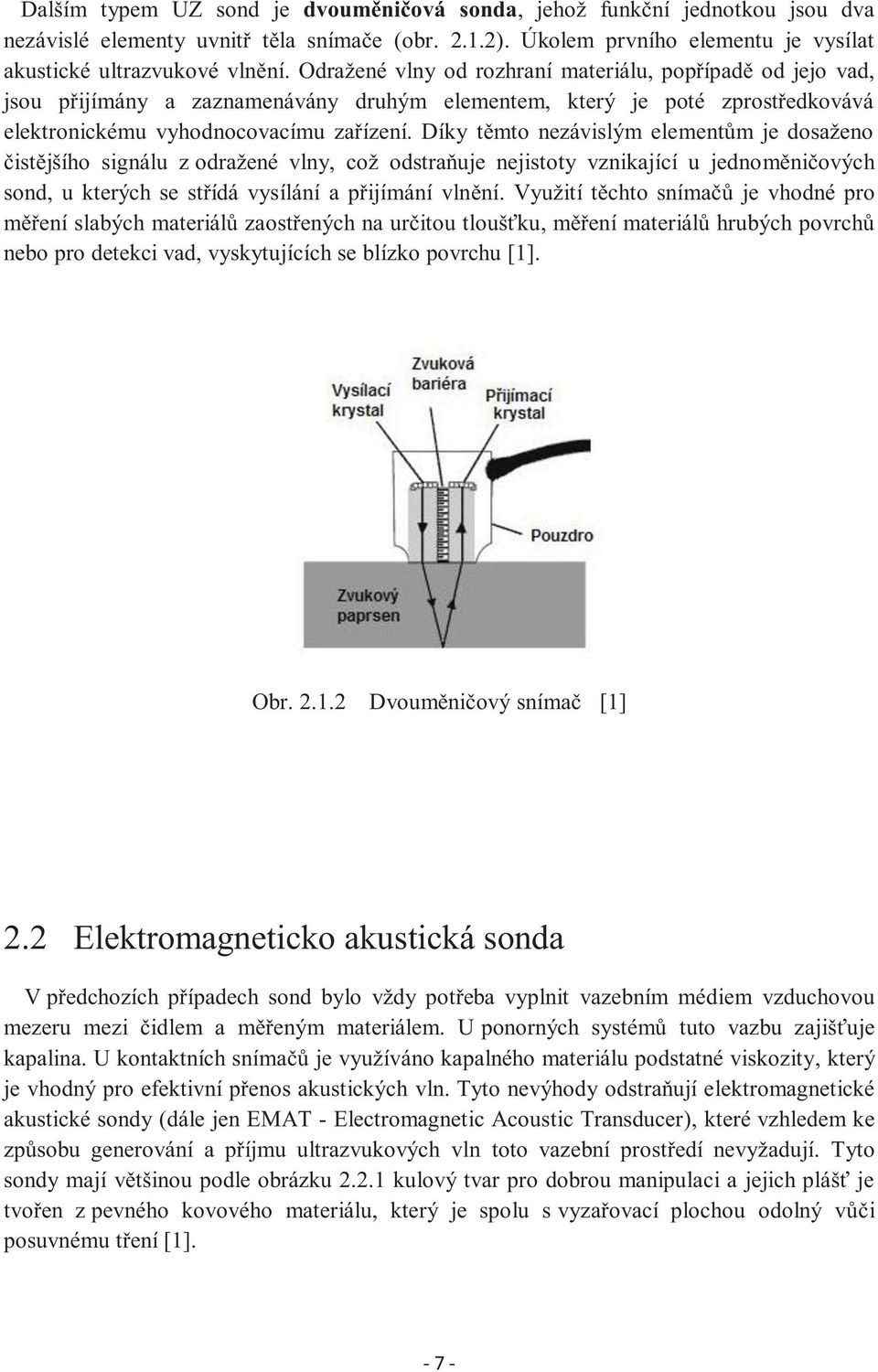 Díky těmto nezávislým elementům je dosaženo čistějšího signálu z odražené vlny, což odstraňuje nejistoty vznikající u jednoměničových sond, u kterých se střídá vysílání a přijímání vlnění.