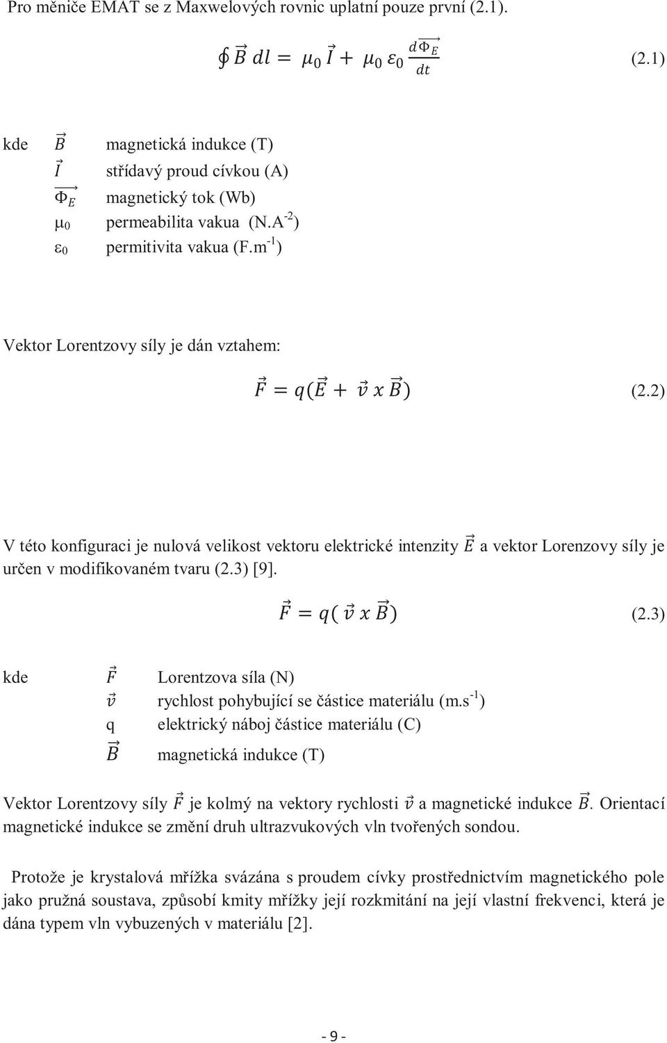 s -1 ) q elektrický náboj částice materiálu (C) magnetická indukce (T) Vektor Lorentzovy síly je kolmý na vektory rychlosti a magnetické indukce.