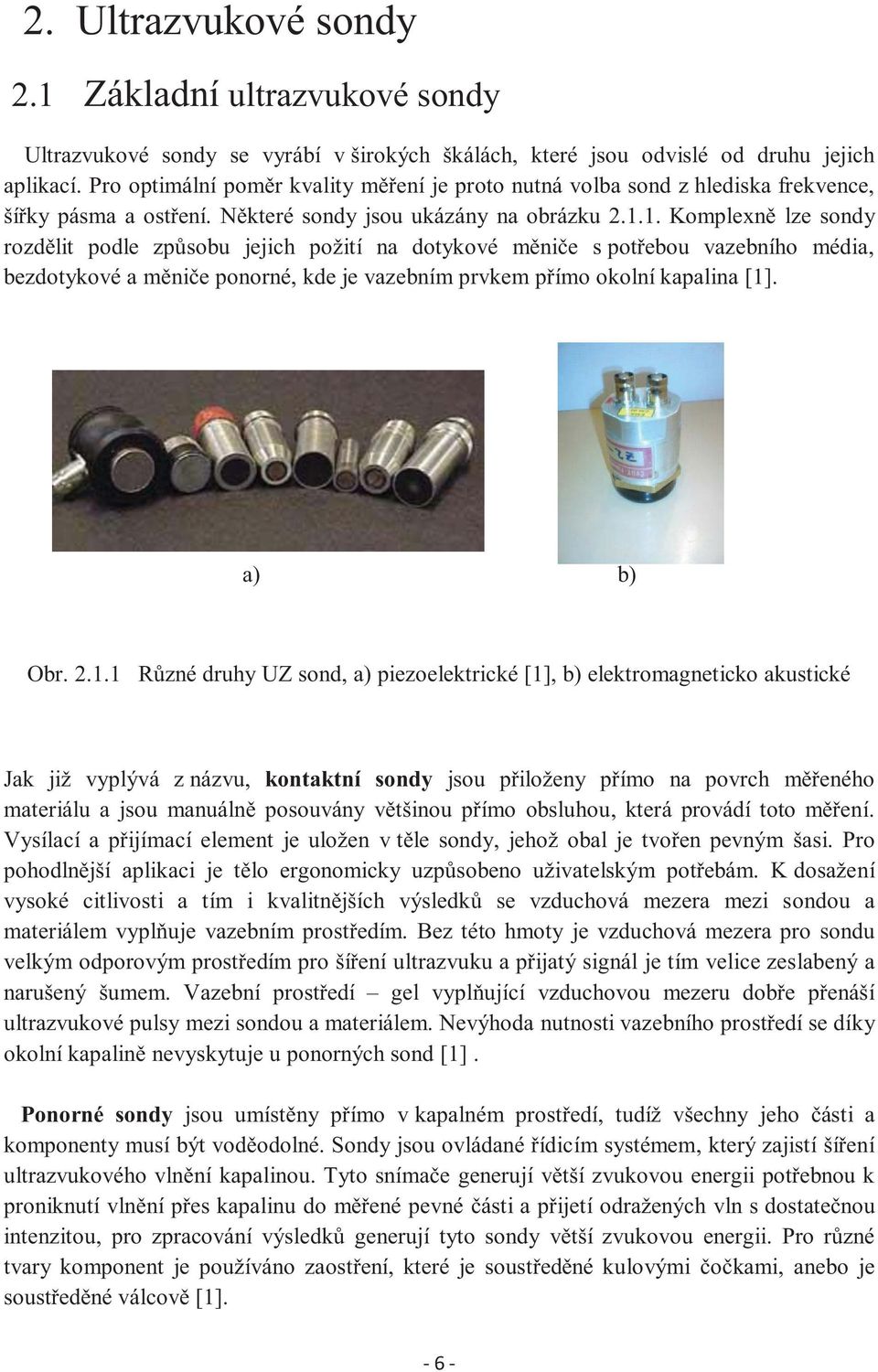 1. Komplexně lze sondy rozdělit podle způsobu jejich požití na dotykové měniče s potřebou vazebního média, bezdotykové a měniče ponorné, kde je vazebním prvkem přímo okolní kapalina [1]. a) b) Obr. 2.