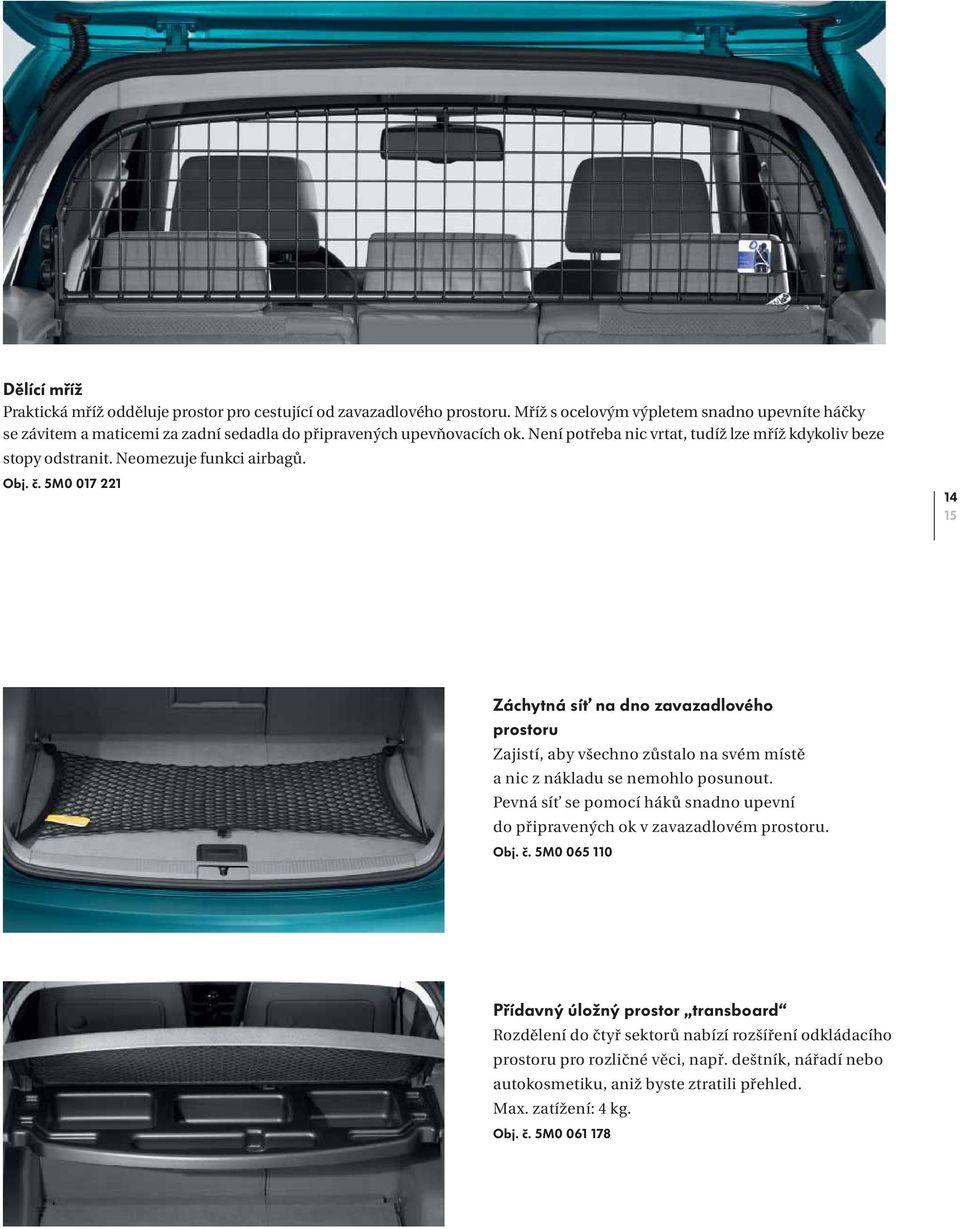 Neomezuje funkci airbagů. Obj. č. 5M0 017 221 14 15 Záchytná síť na dno zavazadlového prostoru Zajistí, aby všechno zůstalo na svém místě a nic z nákladu se nemohlo posunout.