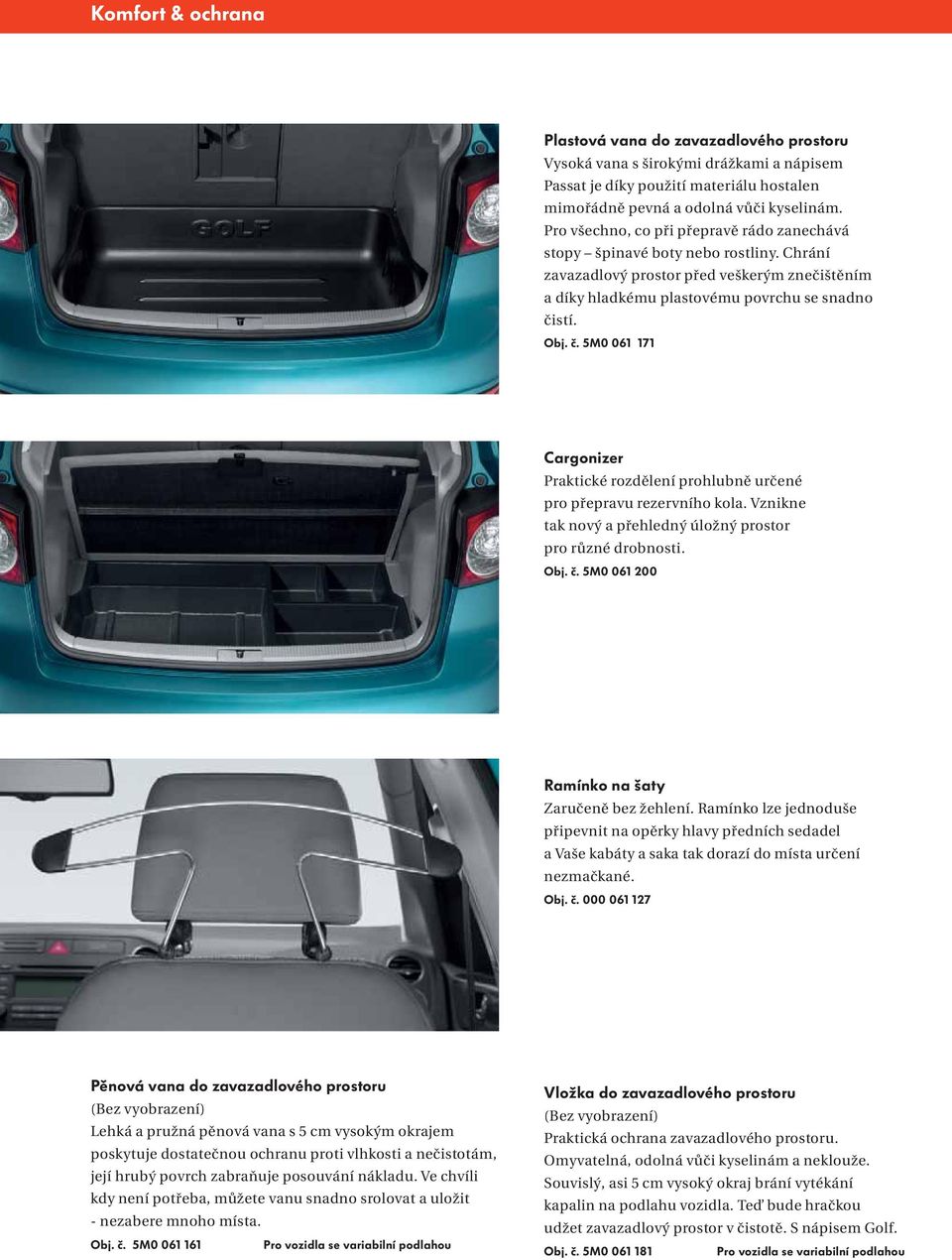 stí. Obj. č. 5M0 061 171 Cargonizer Praktické rozdělení prohlubně určené pro přepravu rezervního kola. Vznikne tak nový a přehledný úložný prostor pro různé drobnosti. Obj. č. 5M0 061 200 Ramínko na šaty Zaručeně bez žehlení.
