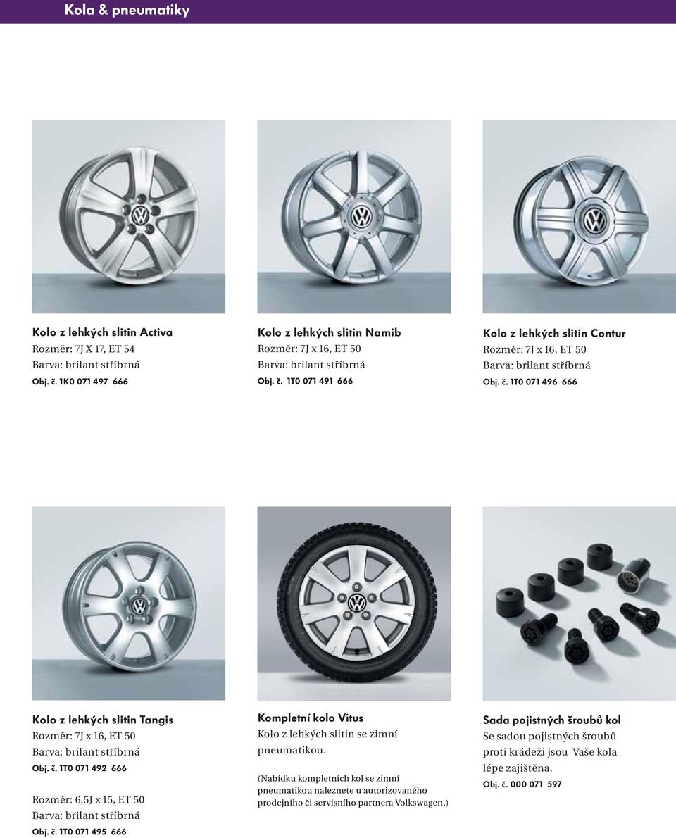 č. 1T0 071 492 666 Rozměr: 6,5J x 15, ET 50 Barva: brilant stříbrná Obj. č. 1T0 071 495 666 Kompletní kolo Vitus Kolo z lehkých slitin se zimní pneumatikou.