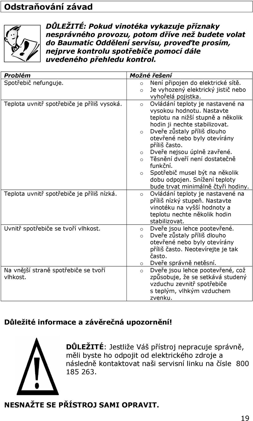 Teplota uvnitř spotřebiče je příliš vysoká. o Ovládání teploty je nastavené na vysokou hodnotu. Nastavte teplotu na nižší stupně a několik hodin ji nechte stabilizovat.